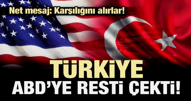 Türkiye ABD'ye resti çekti: Karşılığını alırlar!