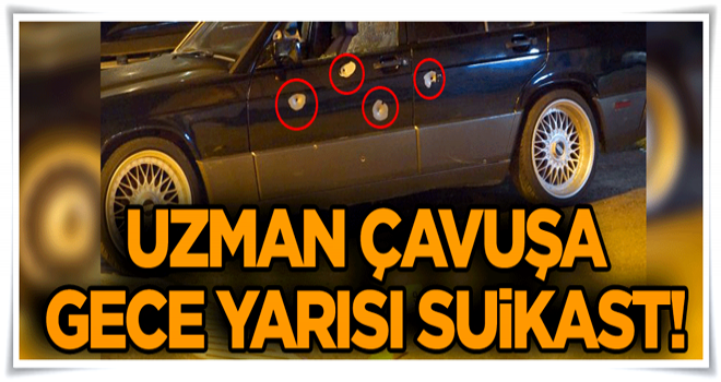 Uzman çavuşa gece yarısı suikast!