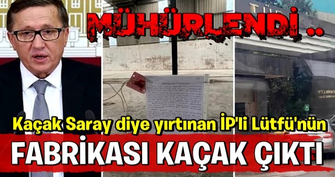 İYİ Parti'li Lütfü Türkkan'ın fabrikası mühürlendi...