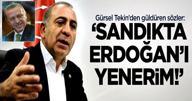 Gürsel Tekin: Sandıkta Erdoğan'ı da yenerim!