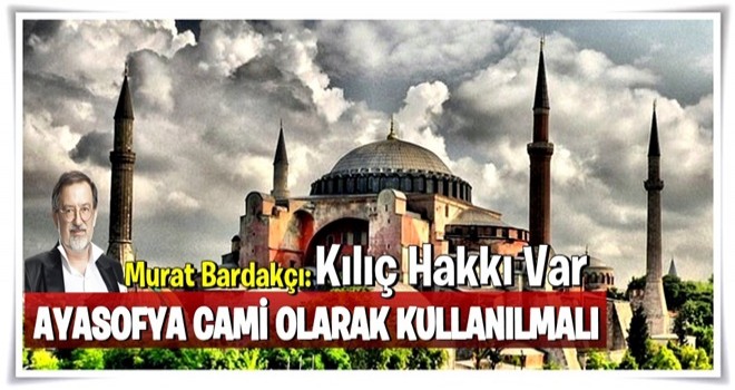 Murat Bardakçı: Ayasofya cami olarak kullanılmalı