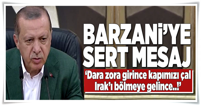 Erdoğan'dan Barzani'ye sert mesaj! .