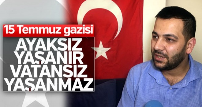 15 Temmuz gazisi: Ayaksız yaşanır, vatansız yaşanmaz