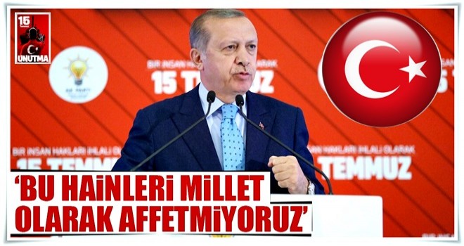 ‘Bu hainleri millet olarak affetmiyoruz’