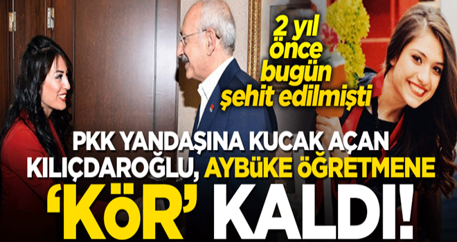 PKK yandaşına kucak açan Kılıçdaroğlu, Aybüke öğretmene 'kör' kaldı!