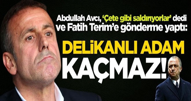 Abdullah Avcı'dan Fatih Terim'e olay gönderme: Delikanlı adam kaçmaz