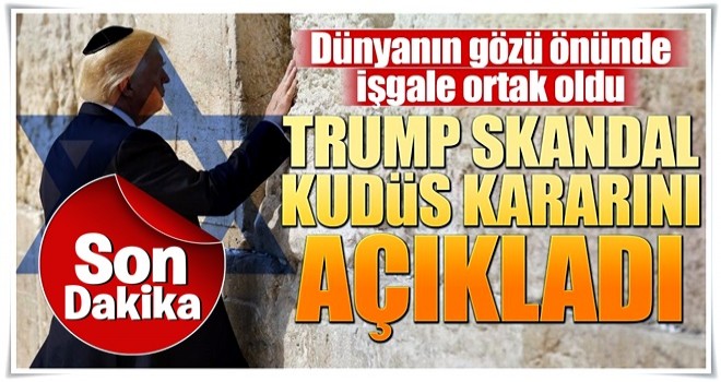 Trump, skandal Kudüs kararını açıkladı