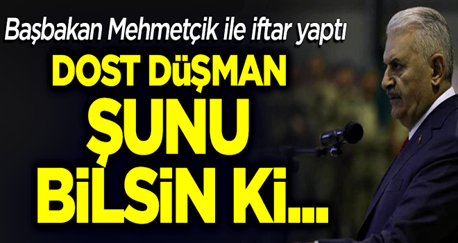 Başbakan Yıldırım: Dost düşman şunu bilsin ki...