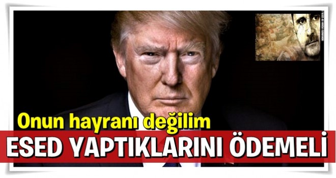 Trump: Esad'ın hayranı değilim, yaptıklarını ödemeli