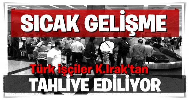 Sıcak Gelişme! Türk İşçiler, Kuzey Irak'tan Tahliye Ediliyor