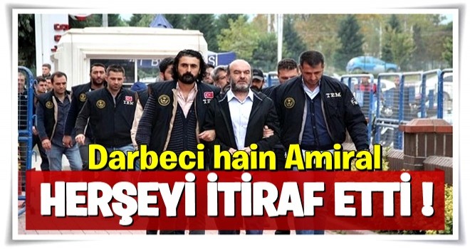 Darbeci Tuğamiral her şeyi itiraf etti!