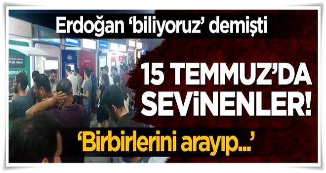 İşte 15 Temmuz'da sevinç çığlıkları atanlar