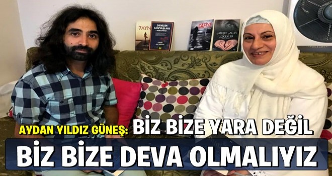 AYDAN YILDIZ GÜNEŞ: BİZ BİZE YARA DEĞİL BİZ BİZE DEVA OLMALIYIZ