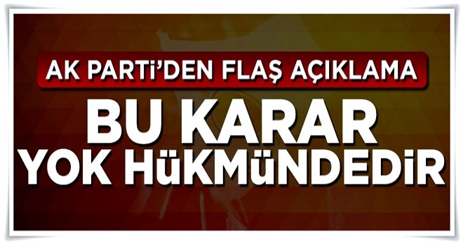 AK Parti'den flaş açıklama: Bu karar yok hükmündedir