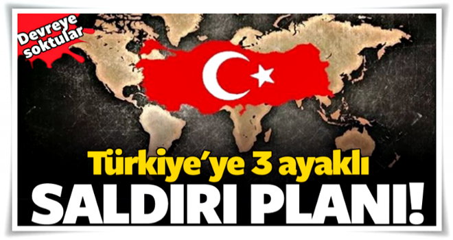 Türkiye'ye 3 ayaklı saldırı planı!