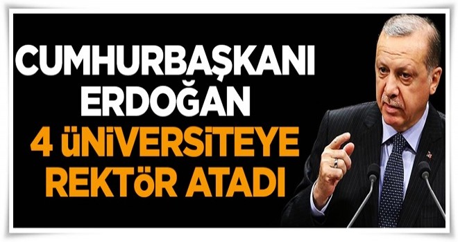 Cumhurbaşkanı Erdoğan dört üniversiteye rektör atadı