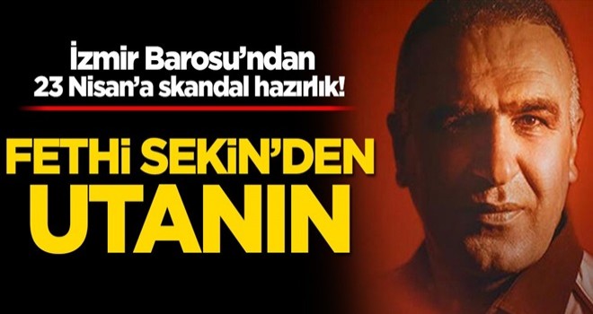 İzmir Barosu’ndan 23 Nisan’a skandal hazırlık! Fethi Sekin’den utanın