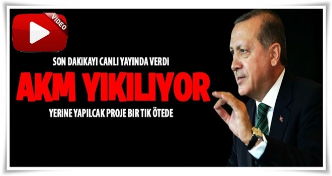 Cumhurbaşkanı Erdoğan: AKM yıkılıyor