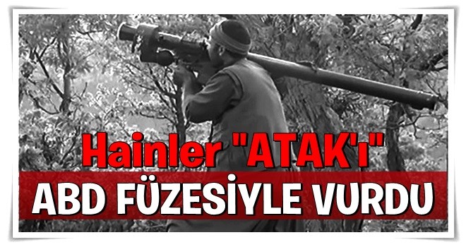 Teröristler ATAK'ı Amerikan füzesiyle vurdu!