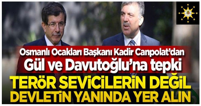 Osmanlı Ocakları Başkanı Kadir Canpolat’dan Gül ve Davutoğlu’na tepki: Terör sevicilerin değil devletin yanında yer alın