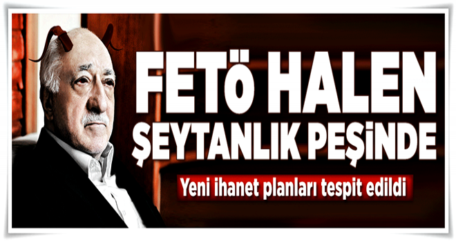 FETÖ hâlâ şeytanlık peşinde! Sıradaki plan suikast .