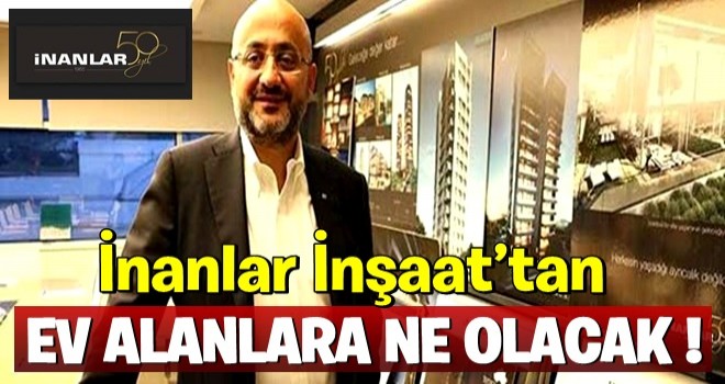 İnanlar İnşaat’tan Ev Alanlara Ne Olacak?