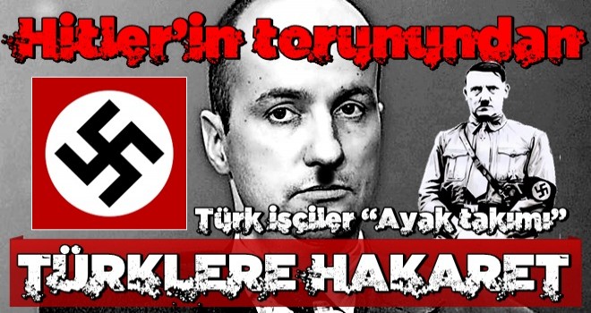 Hitler’in torunundan Türklere hakaret