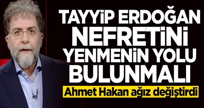 Ahmet Hakan: Tayyip Erdoğan nefretini yenmenin yolu bulunmalı