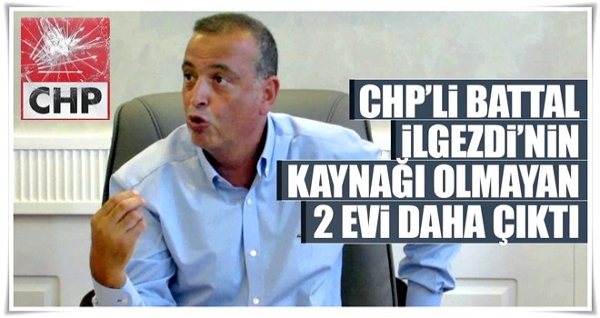 CHP’li Battal İlgezdi’nin kaynağı olmayan 2 evi daha çıktı