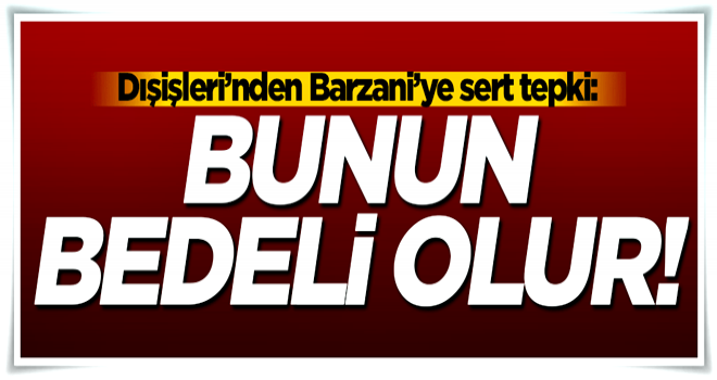 Dışişleri'nden Barzani'ye sert tepki!