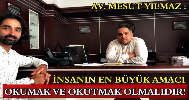 AV. MESUT YILMAZ: İNSANIN EN BÜYÜK AMACI OKUMAK VE OKUTMAK OLMALIDIR!