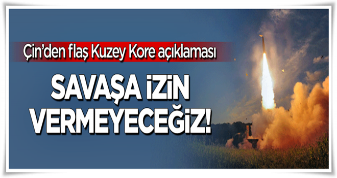 Çin'den flaş Kuzey Kore açıklaması: Kaosa ve savaşa asla izin vermeyeceğiz!