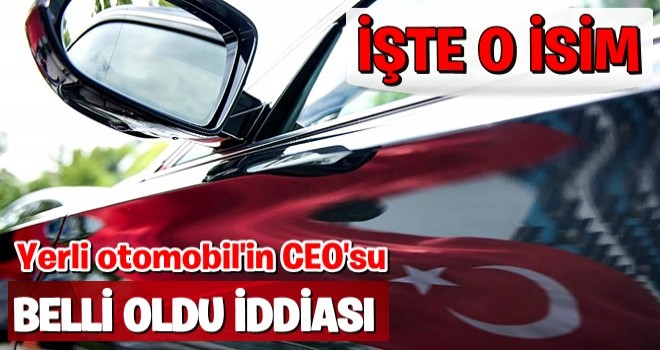 Yerli otomobil CEO'su belli oldu iddiası