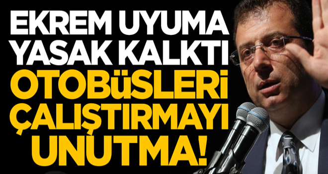 Ekrem uyuma, yasak kalktı, otobüsleri çalıştırmayı unutma!