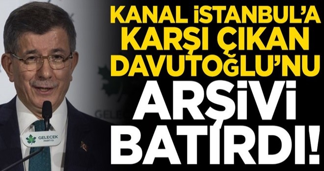 Kanal İstanbul’a karşı çıkan Ahmet Davutoğlu’nu arşivi batırdı!