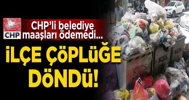 CHP'li belediye o ilçeyi çöplük yaptı!