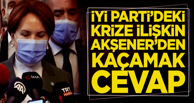 İYİ Parti’deki krize ilişkin Meral Akşener’den kaçamak cevap