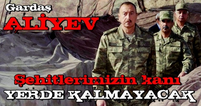 Azerbaycan Cumhurbaşkanı Aliyev: Şehitlerimizin kanı yerde kalmayacak