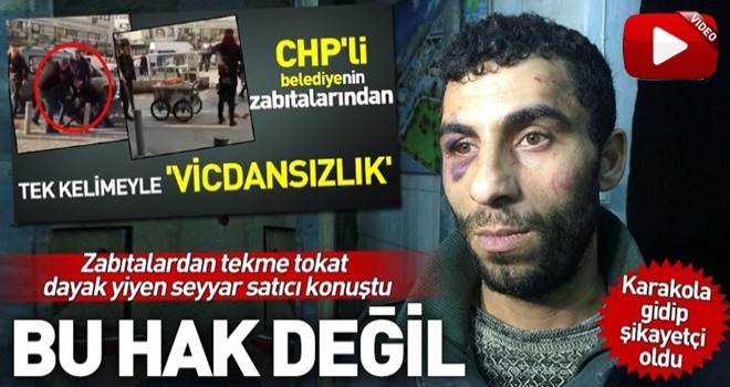 CHP'li belediyenin zabıtaları tarafından dövülen seyyar satıcı konuştu .