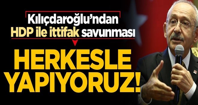 Kılıçdaroğlu'dan 'HDP ile ittifak' savunması: Herkesle yapıyoruz!