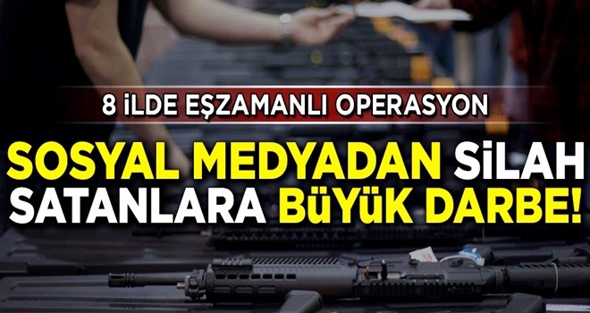 Sosyal medyadan silah satanlara büyük darbe! 8 ilde operasyon düzenlendi