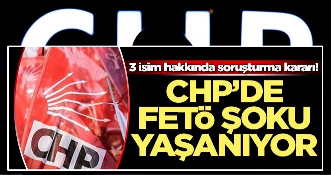 CHP'li 3 isme FETÖ soruşturması!