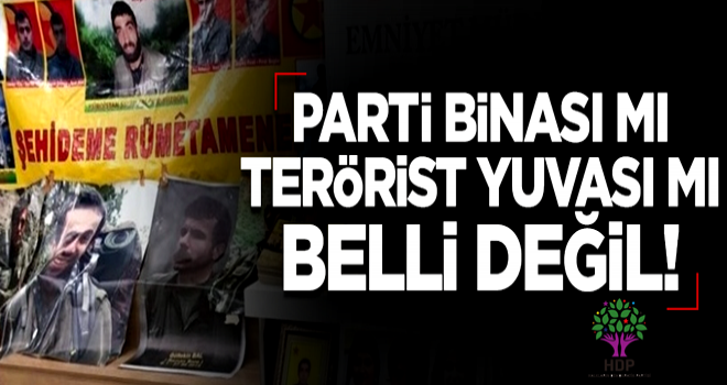 Parti binası mı terörist yuvası mı belli değil!