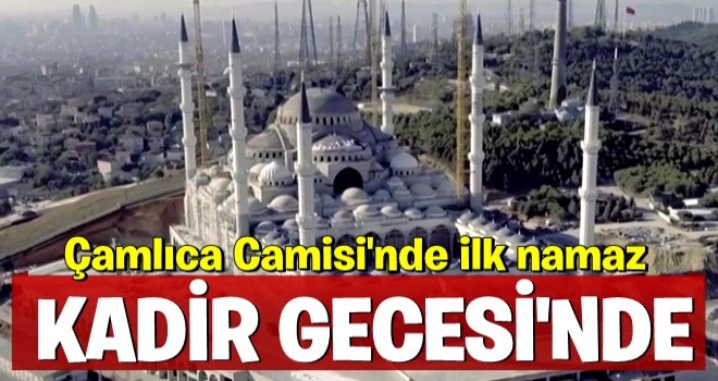 Çamlıca Camisi'nde ilk namaz Kadir Gecesi’nde...