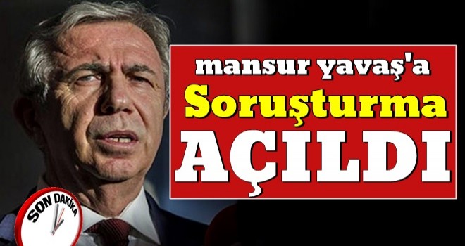 Mansur Yavaş'a soruşturma açıldı