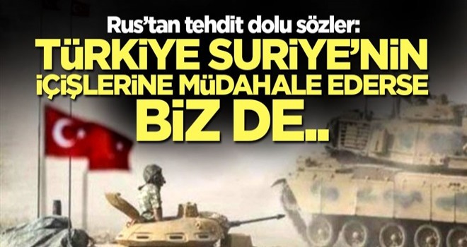 Rus iyice azıttı: Türkiye Suriye’nin içişlerine müdahale ederse, biz de..