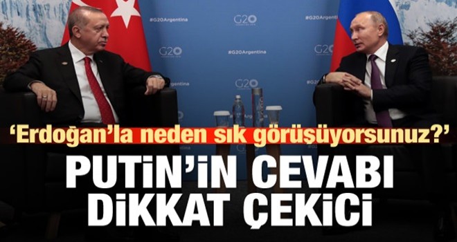 Putin'e 'neden çok sık görüşüyorsunuz' sorusu