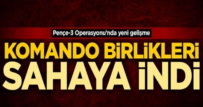 Pençe-3 Operasyonu'nda yen gelişme! Komando birlikleri sahaya indi