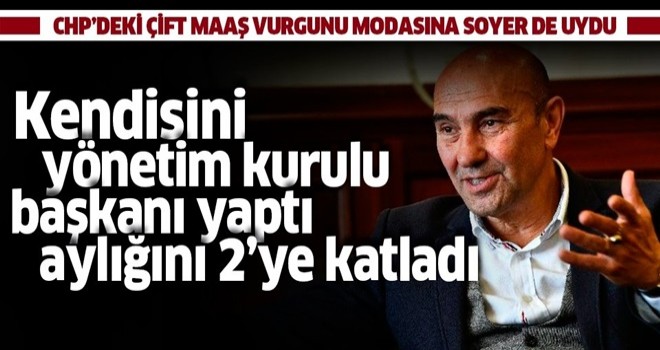 Kendisini yönetim kurulu başkanı yapan CHP'li başkan Tunç Soyer de çift maaş vurgunu modasına uydu! .