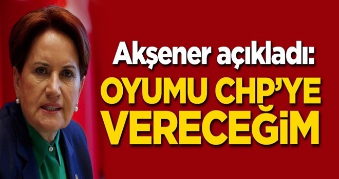 Meral Akşener: Oyumu CHP'ye vereceğim